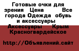 Готовые очки для зрения › Цена ­ 400 - Все города Одежда, обувь и аксессуары » Аксессуары   . Крым,Красногвардейское